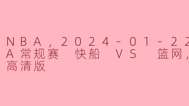 ### 2024年1月22日NBA常规赛：快船对阵篮网高清版回顾